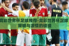 竞彩世界杯足球推荐-竞彩世界杯足球，策略与激情的碰撞