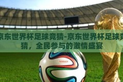 京东世界杯足球竞猜-京东世界杯足球竞猜，全民参与的激情盛宴
