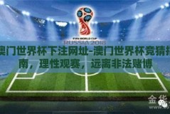 澳门世界杯下注网址-澳门世界杯竞猜指南，理性观赛，远离非法赌博