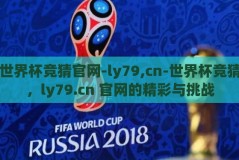 世界杯竞猜官网-ly79,cn-世界杯竞猜，ly79.cn 官网的精彩与挑战