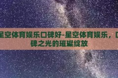 星空体育娱乐口碑好-星空体育娱乐，口碑之光的璀璨绽放