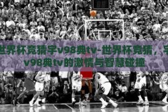 世界杯竞猜宇v98典tv-世界杯竞猜，宇v98典tv的激情与智慧碰撞