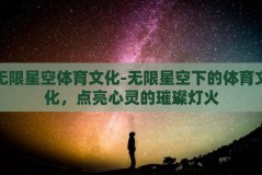 无限星空体育文化-无限星空下的体育文化，点亮心灵的璀璨灯火