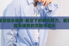 星空娱乐体育-星空下的多元魅力，星空娱乐体育的交融与启示
