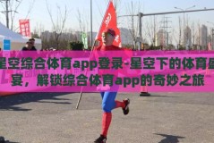 星空综合体育app登录-星空下的体育盛宴，解锁综合体育app的奇妙之旅