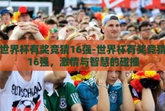 世界杯有奖竞猜16强-世界杯有奖竞猜16强，激情与智慧的碰撞