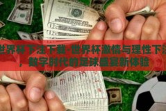 世界杯下注下载-世界杯激情与理性下注，数字时代的足球盛宴新体验