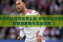 世界杯比分竞猜怎么买-世界杯比分竞猜的智慧策略与实战指南