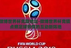 微博世界杯竞猜地址-微博世界杯竞猜，点燃足球热情的互动新阵地