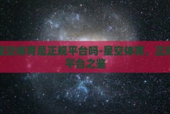星空体育是正规平台吗-星空体育，正规平台之鉴