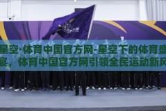 星空·体育中国官方网-星空下的体育盛宴，体育中国官方网引领全民运动新风尚
