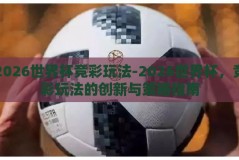 2026世界杯竞彩玩法-2026世界杯，竞彩玩法的创新与策略指南