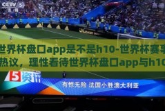 世界杯盘口app是不是h10-世界杯赛事热议，理性看待世界杯盘口app与h10的关联