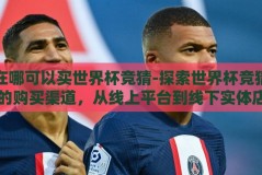 在哪可以买世界杯竞猜-探索世界杯竞猜的购买渠道，从线上平台到线下实体店