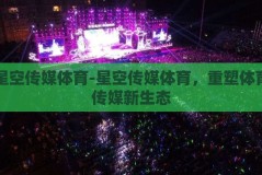 星空传媒体育-星空传媒体育，重塑体育传媒新生态