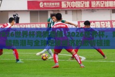 2026世界杯竞猜总额-2026世界杯，竞猜热潮与全球足球经济的激情碰撞
