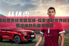 体彩世界杯竞猜足球-探索体彩世界杯竞猜足球的乐趣与挑战