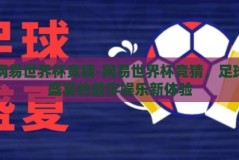 网易世界杯竞猜-网易世界杯竞猜，足球盛宴的数字娱乐新体验
