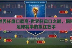 世界杯盘口最高-世界杯盘口之巅，揭秘足球赛事的投注艺术