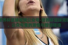 世界杯足球竞猜公众号-世界杯足球竞猜，公众号里的激情与智慧碰撞