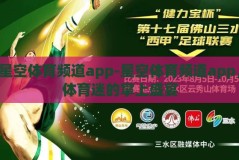 星空体育频道app-星空体育频道app，体育迷的掌上盛宴