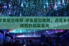 辛集星空体育-辛集星空体育，点亮乡村体育的璀璨星光