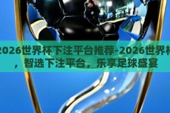 2026世界杯下注平台推荐-2026世界杯，智选下注平台，乐享足球盛宴