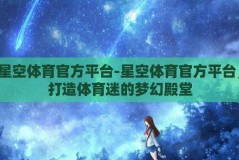 星空体育官方平台-星空体育官方平台，打造体育迷的梦幻殿堂