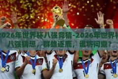2026年世界杯八强竞猜-2026年世界杯八强猜想，群雄逐鹿，谁将问鼎？