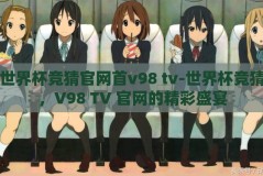 世界杯竞猜官网首v98 tv-世界杯竞猜，V98 TV 官网的精彩盛宴