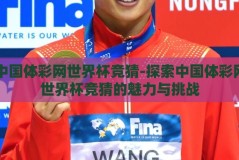 中国体彩网世界杯竞猜-探索中国体彩网世界杯竞猜的魅力与挑战