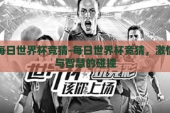 每日世界杯竞猜-每日世界杯竞猜，激情与智慧的碰撞