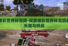 体彩世界杯竞猜-探索体彩世界杯竞猜的乐趣与挑战