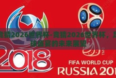 竞猜2026世界杯-竞猜2026世界杯，足球盛宴的未来展望