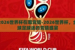 2026世界杯在哪竞猜-2026世界杯，全球足球迷的竞猜盛宴