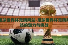 足球世界杯竞猜网站-足球世界杯竞猜网站的魅力与挑战