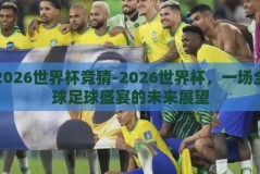 2026世界杯竞猜-2026世界杯，一场全球足球盛宴的未来展望