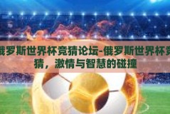 俄罗斯世界杯竞猜论坛-俄罗斯世界杯竞猜，激情与智慧的碰撞