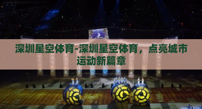 深圳星空体育-深圳星空体育,点亮城市运动新篇章 深圳星空体育-深圳星空体育,点亮城市运动新篇章