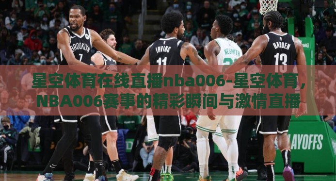 星空体育在线直播nba006-星空体育,NBA006赛事的精彩瞬间与激情直播 星空体育在线直播nba006-星空体育,NBA006赛事的精彩瞬间与激情直播