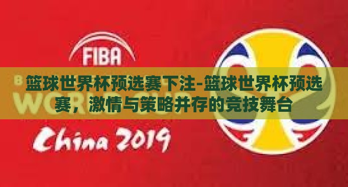 篮球世界杯预选赛下注-篮球世界杯预选赛,激情与策略并存的竞技舞台 篮球世界杯预选赛下注-篮球世界杯预选赛,激情与策略并存的竞技舞台