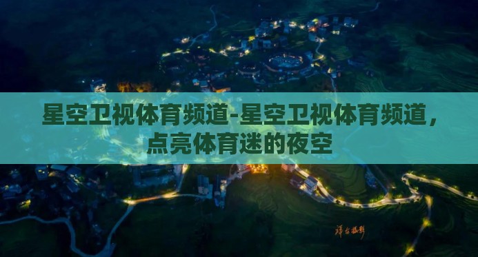 星空卫视体育频道-星空卫视体育频道,点亮体育迷的夜空 星空卫视体育频道-星空卫视体育频道,点亮体育迷的夜空
