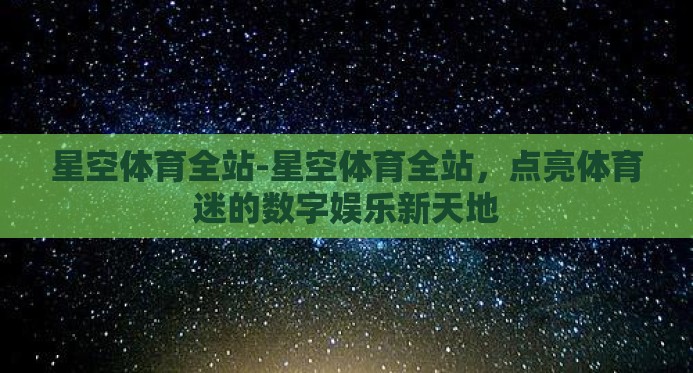 星空体育全站-星空体育全站,点亮体育迷的数字娱乐新天地 星空体育全站-星空体育全站,点亮体育迷的数字娱乐新天地