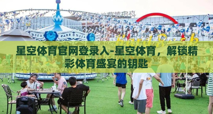 星空体育官网登录入-星空体育,解锁精彩体育盛宴的钥匙 星空体育官网登录入-星空体育,解锁精彩体育盛宴的钥匙