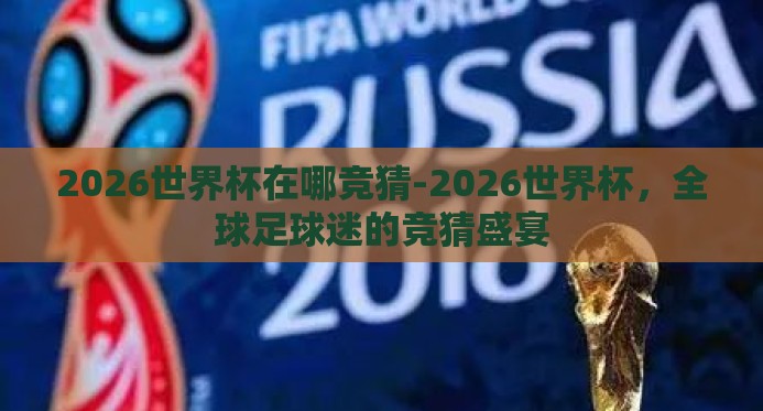 2026世界杯在哪竞猜-2026世界杯，全球足球迷的竞猜盛宴
