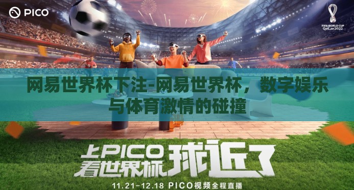 网易世界杯下注-网易世界杯,数字娱乐与体育激情的碰撞 网易世界杯下注-网易世界杯,数字娱乐与体育激情的碰撞