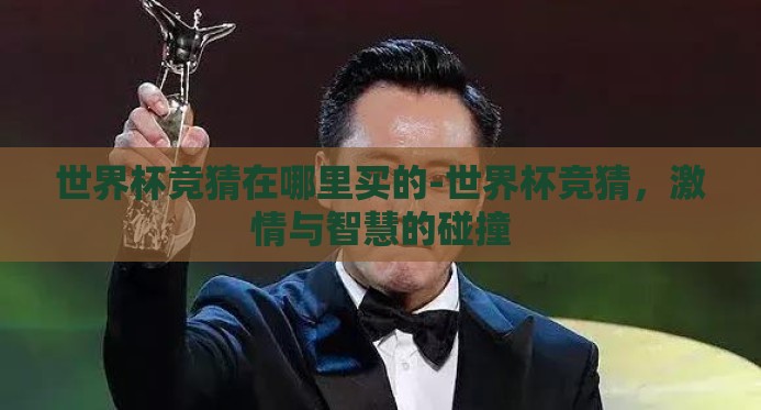 世界杯竞猜在哪里买的-世界杯竞猜，激情与智慧的碰撞