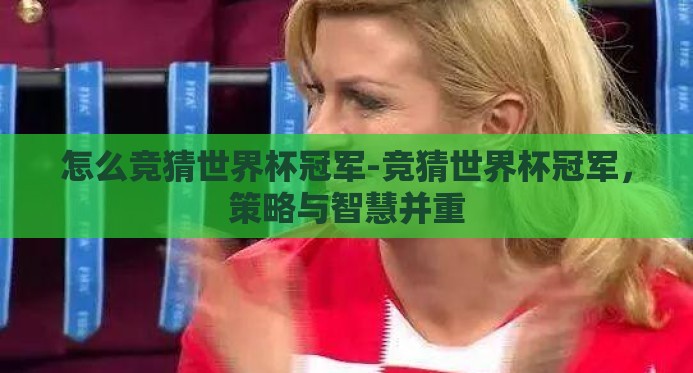 怎么竞猜世界杯冠军-竞猜世界杯冠军,策略与智慧并重 怎么竞猜世界杯冠军-竞猜世界杯冠军,策略与智慧并重