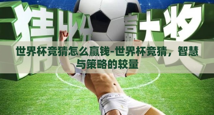 世界杯竞猜怎么赢钱-世界杯竞猜,智慧与策略的较量 世界杯竞猜怎么赢钱-世界杯竞猜,智慧与策略的较量