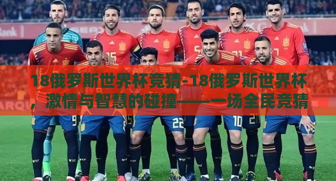 18俄罗斯世界杯竞猜-18俄罗斯世界杯，激情与智慧的碰撞——一场全民竞猜的盛宴